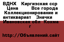 1.1) ВДНХ - Киргизская сср  › Цена ­ 90 - Все города Коллекционирование и антиквариат » Значки   . Ивановская обл.,Кохма г.